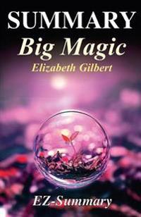 Summary - Big Magic: By Elizabeth Gilbert - Creative Living Beyond Fear