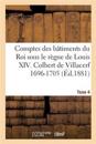 Comptes Des B?timents Du Roi Sous Le R?gne de Louis XIV. Tome 4