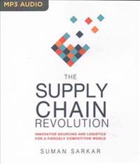 The Supply Chain Revolution: Innovative Sourcing and Logistics for a Fiercely Competitive World