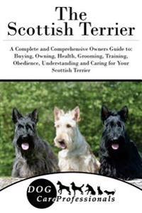 The Scottish Terrier: A Complete and Comprehensive Owners Guide To: Buying, Owning, Health, Grooming, Training, Obedience, Understanding and