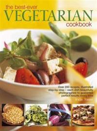 The Best-Ever Vegetarian Cookbook: Over 200 Recipes, Illustrated Step-By-Step - Each Dish Beautifully Photographed to Guarantee Perfect Results Every