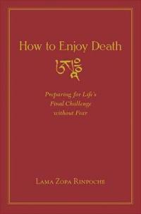How to Enjoy Death: Preparing to Meet Life's Final Challenge Without Fear