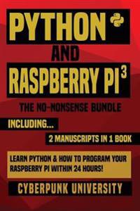 Python & Raspberry Pi 3: The No-Nonsense Bundle: Learn Python & How to Program Your Raspberry Pi Within 24 Hours!