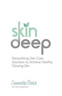Skin Deep: Demystifying Skin Care Solutions to Achieve Healthly, Glowing Skin