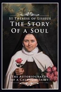 The Story of a Soul: The Autobiography of a Catholic Saint