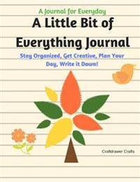 A Little Bit of Everything Journal - A Journal for Everyday: Stay Organized, Get Creative, Plan Your Day, Write It Down!