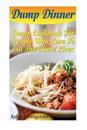 Dump Dinner: Dump Cookbook for People Who Love to Eat But Have Lives: (Dump Cakes and Dump Dinners, Dump Dinners Cookbook, Quick Ea