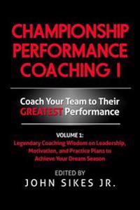 Championship Performance Coaching: Featuring 200 Practical Proven Leadership. Motivation, Team Building and Sports Psychology Strategies to Achieve Yo