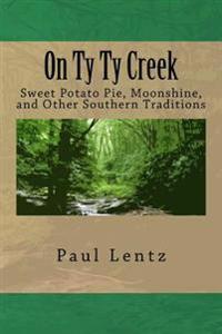 On Ty Ty Creek: Sweet Potato Pie, Moonshine, and Other Southern Traditions
