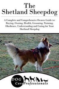 The Shetland Sheepdog: A Complete and Comprehensive Owners Guide To: Buying, Owning, Health, Grooming, Training, Obedience, Understanding and