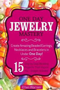 Beading: One Day Jewelry Mastery: Create Amazing Beaded Earrings, Necklaces and Bracelets in Under 1 Day! 15 Step by Step Beadi