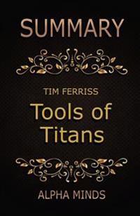 Summary: Tools of Titans by Tim Ferriss: The Tactics, Routines, and Habits of Billionaires, Icons, and World-Class Performers