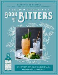 Dr. Adam Elmegirab's Book of Bitters: The Bitter and Twisted History of One of the Cocktail World's Most Fascinating Ingredients
