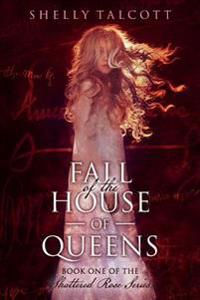 Fall of the House of Queens: Book One of the Shattered Rose Series