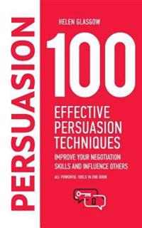 100 Effective Persuasion Techniques: Improve Your Negotiation Skills and Influence Others: All Powerful Tools in One Book