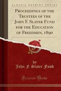Proceedings of the Trustees of the John F. Slater Fund for the Education of Freedmen, 1890 (Classic Reprint)