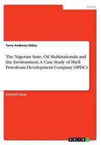 The Nigerian State, Oil Multinationals and the Environment. a Case Study of Shell Petroleum Development Company (Spdc)