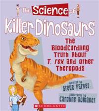 The Science of Killer Dinosaurs: The Bloodcurdling Truth about T. Rex and Other Theropods