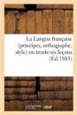 La Langue Fran?aise (Principes, Orthographe, Style) En Trente-Six Le?ons, d'Apr?s La C?l?bre