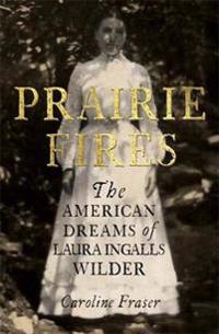 Prairie fires - the life and times of laura ingalls wilder