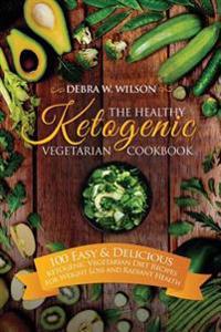 The Healthy Ketogenic Vegetarian Cookbook: 100 Easy & Delicious Ketogenic Vegetarian Diet Recipes for Weight Loss and Radiant Health