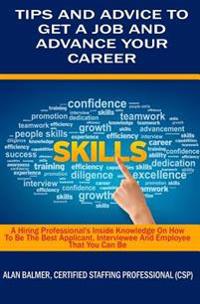 Tips and Advice to Get a Job and Advance Your Career: A Hiring Professionals Inside Knowledge on How to Be the Best Applicant, Interviewee and Employe