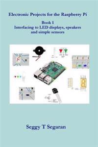 Electronic Projects for the Raspberry Pi: Book 1 - Interfacing to Led Displays, Speakers and Simple Sensors