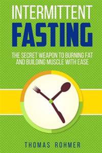Intermittent Fasting: The Secret Weapon to Burning Fat and Building Muscle with Ease