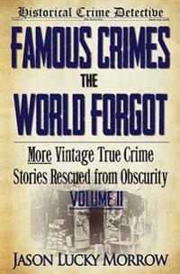 Famous Crimes the World Forgot Volume II: More Vintage True Crime Stories Rescued from Obscurity