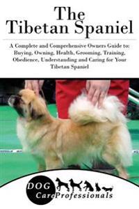 The Tibetan Spaniel: A Complete and Comprehensive Owners Guide To: Buying, Owning, Health, Grooming, Training, Obedience, Understanding and