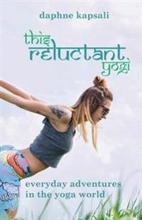 This Reluctant Yogi: Everyday Adventures in the Yoga World
