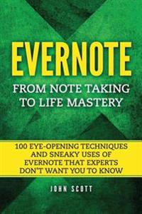 Evernote: From Note Taking to Life Mastery: 100 Eye-Opening Techniques and Sneaky Uses of Evernote That Experts Don't Want You t