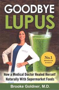 Goodbye Lupus: How a Medical Doctor Healed Herself Naturally with Supermarket Foods