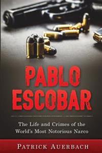 Pablo Escobar: The Life and Crimes of the World's Most Notorious Narco