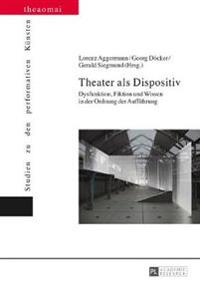 Theater ALS Dispositiv: Dysfunktion, Fiktion Und Wissen in Der Ordnung Der Auffuehrung