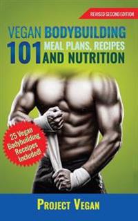Vegan Bodybuilding 101 - Meal Plans, Recipes and Nutrition (Revised Edition)