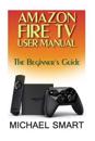 Amazon Fire TV User Manual: The Beginner's Guide