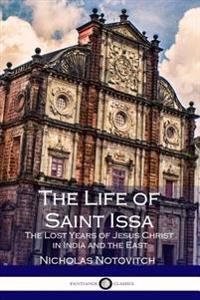 The Life of Saint Issa: The Lost Years of Jesus Christ in India and the East