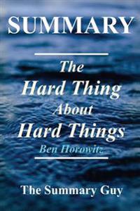 Summary - The Hard Thing about Hard Things: By Ben Horowitz - Building a Business When There Are No Easy Answers