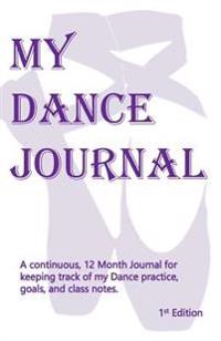 My Dance Journal: The Continuous 12 Month Approach to Keeping Track of My Dance Practice, Goals, and Lots of Other Stuff