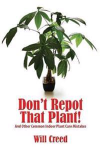 Don't Repot That Plant!: And Other Indoor Plant Care Mistakes