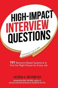High-Impact Interview Questions: 701 Behavior-Based Questions to Find the Right Person for Every Job