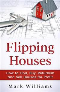Flipping Houses: How to Find, Buy, Refurbish, and Sell Houses for Profit