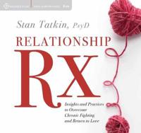 Relationship RX: Insights and Practices to Overcome Chronic Fighting and Return to Love