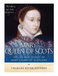 Mary, Queen of Scots: The History and Legacy of Mary Stuart of Scotland