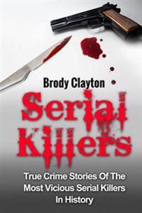 Serial Killers: True Crime Stories of the Most Vicious Serial Killers in History: Serial Killers Profiles and Stories