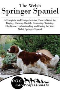 The Welsh Springer Spaniel: A Complete and Comprehensive Owners Guide To: Buying, Owning, Health, Grooming, Training, Obedience, Understanding and