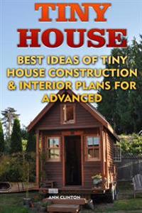 Tiny House: Best Ideas of Tiny House Construction & Interior Plans for Advanced