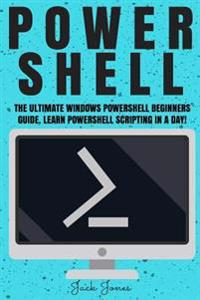 Powershell: The Ultimate Windows Powershell Beginners Guide. Learn Powershell Scripting in a Day!