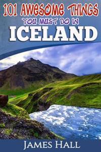 Iceland: 101 Awesome Things You Must Do in Iceland: Iceland Travel Guide to the Land of Fire and Ice. the True Travel Guide fro
